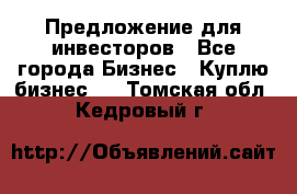 Предложение для инвесторов - Все города Бизнес » Куплю бизнес   . Томская обл.,Кедровый г.